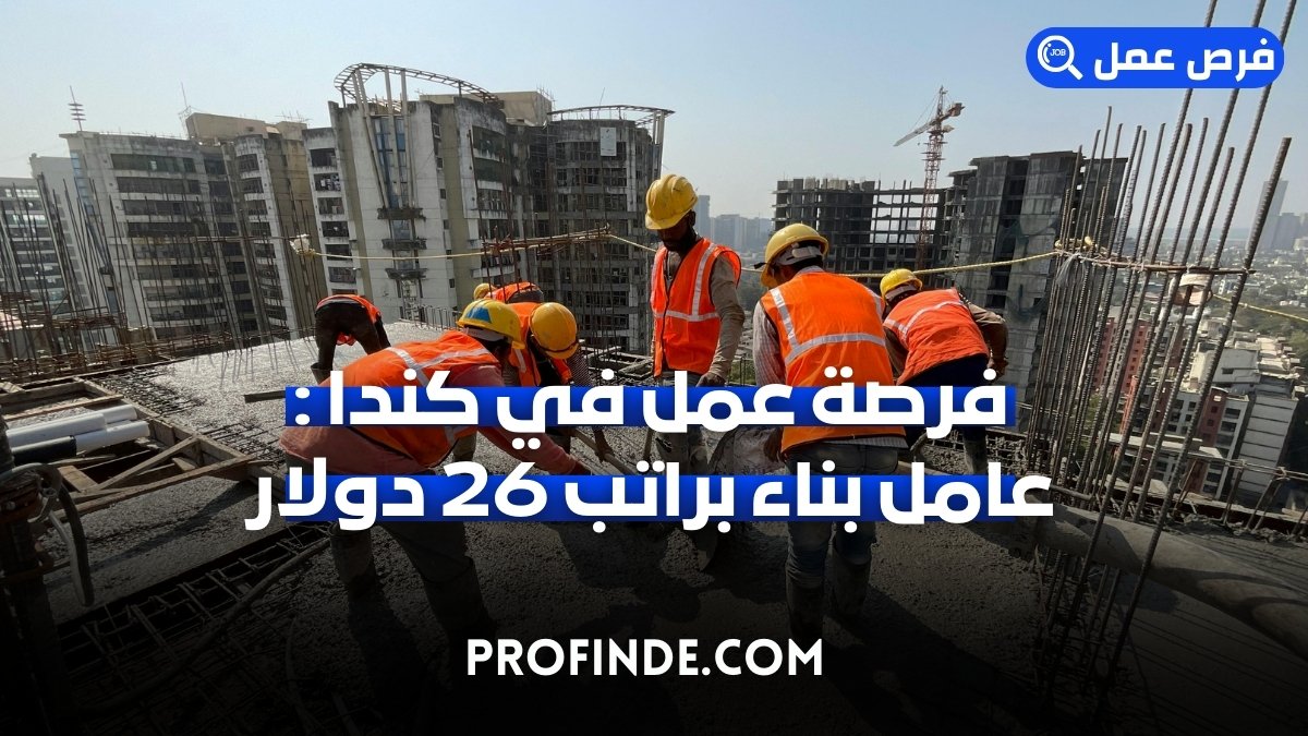 فرصة عمل في كندا 2025: وظيفة عامل بناء براتب 26 دولار في الساعة